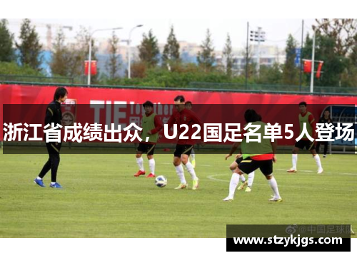 浙江省成绩出众，U22国足名单5人登场